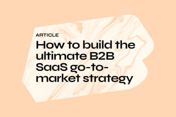 How to build the ultimate B2B SaaS go-to-market strategy