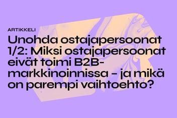 Unohda ostajapersoonat 1/2: Miksi ostajapersoonat eivät toimi B2B-markkinoinnissa – ja mikä on parempi vaihtoehto?