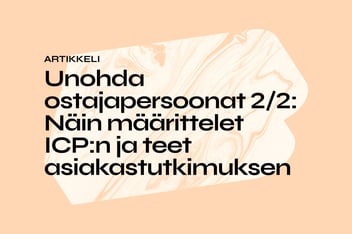 Unohda ostajapersoonat 2/2: Näin määrittelet ICP:n ja teet asiakastutkimuksen