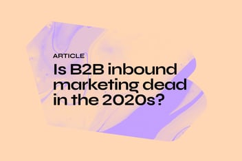 Is B2B inbound marketing dead in the 2020s?