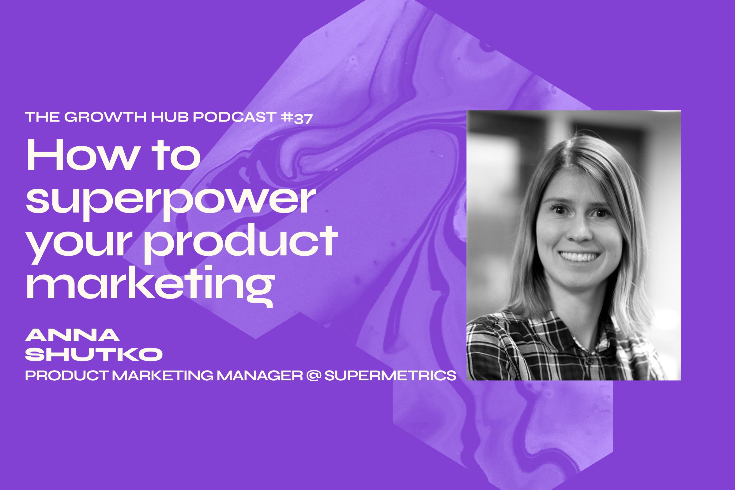 How to superpower your product marketing with Anna Shutko, Product Marketing Manager at Supermetrics