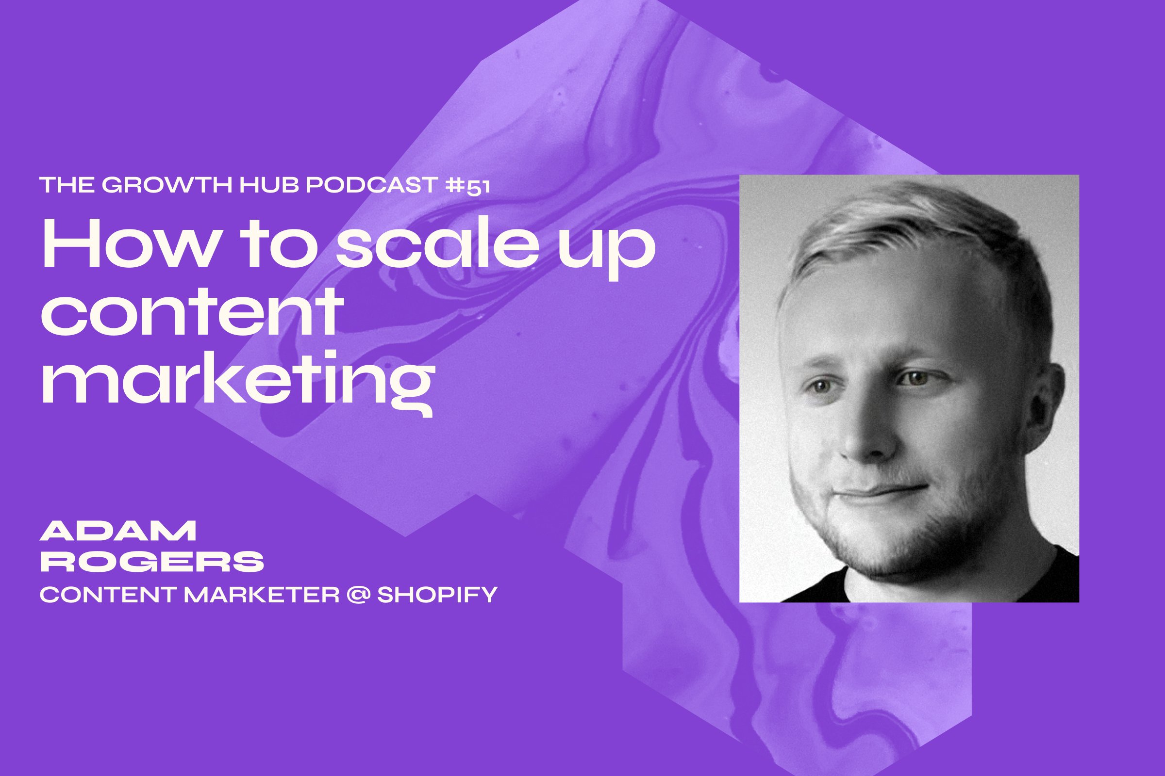 How to scale up content marketing with Adam Rogers, Content Marketer at Shopify