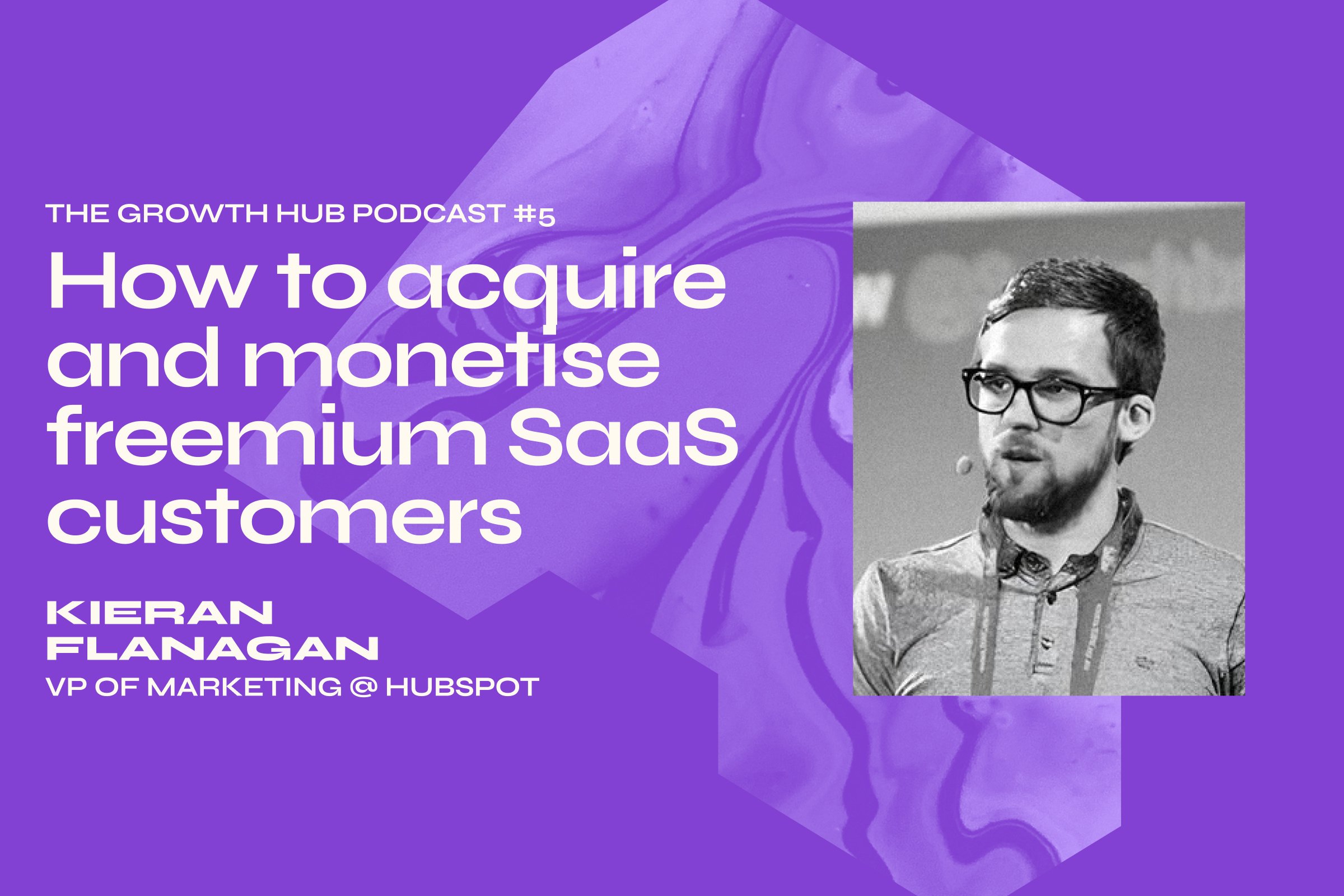 How to acquire and monetise freemium SaaS customers with Kieran Flanagan, VP of Marketing at HubSpot