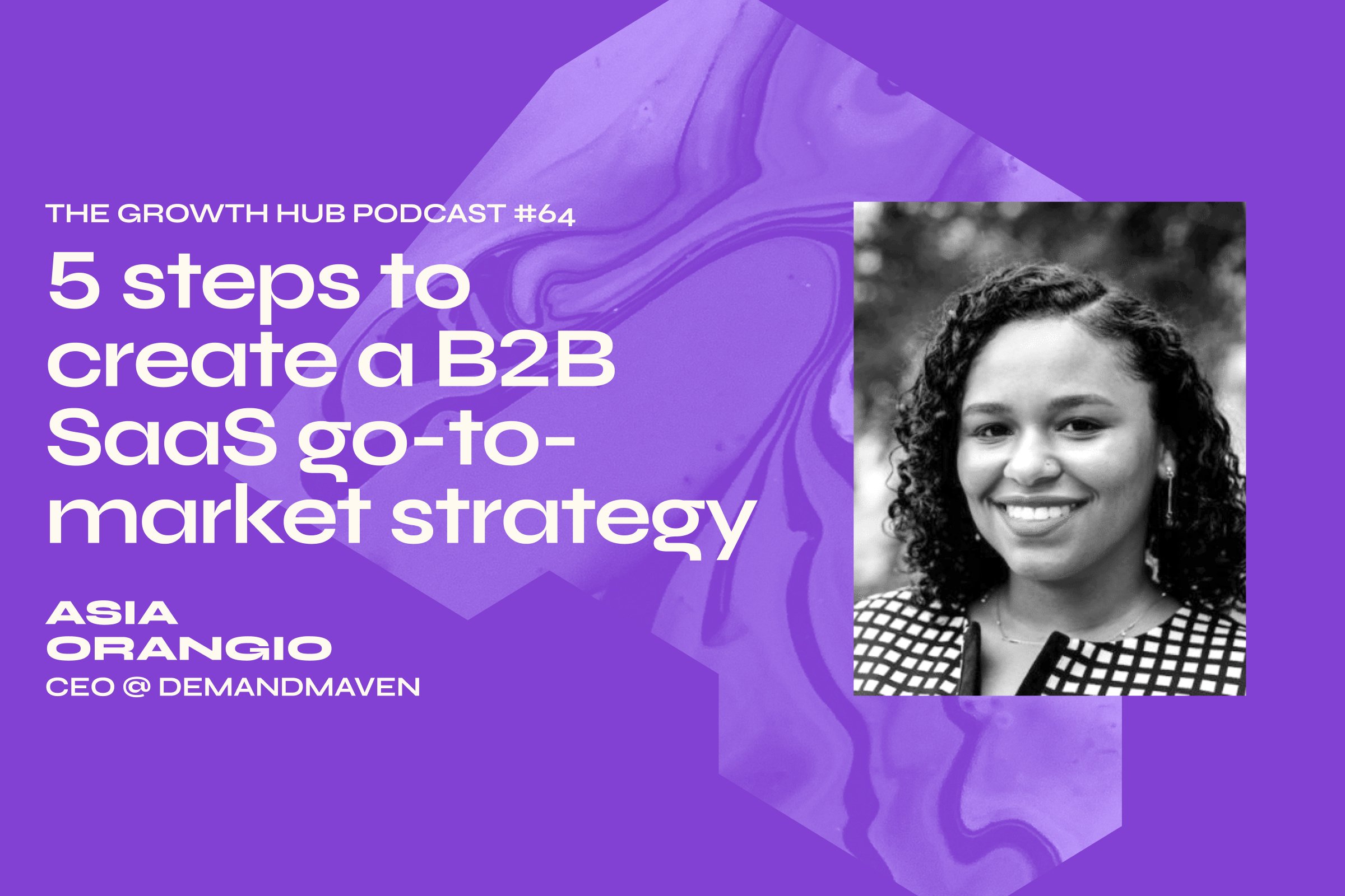 5 steps to create a B2B SaaS go-to-market strategy with Asia Orangio, CEO at DemandMaven