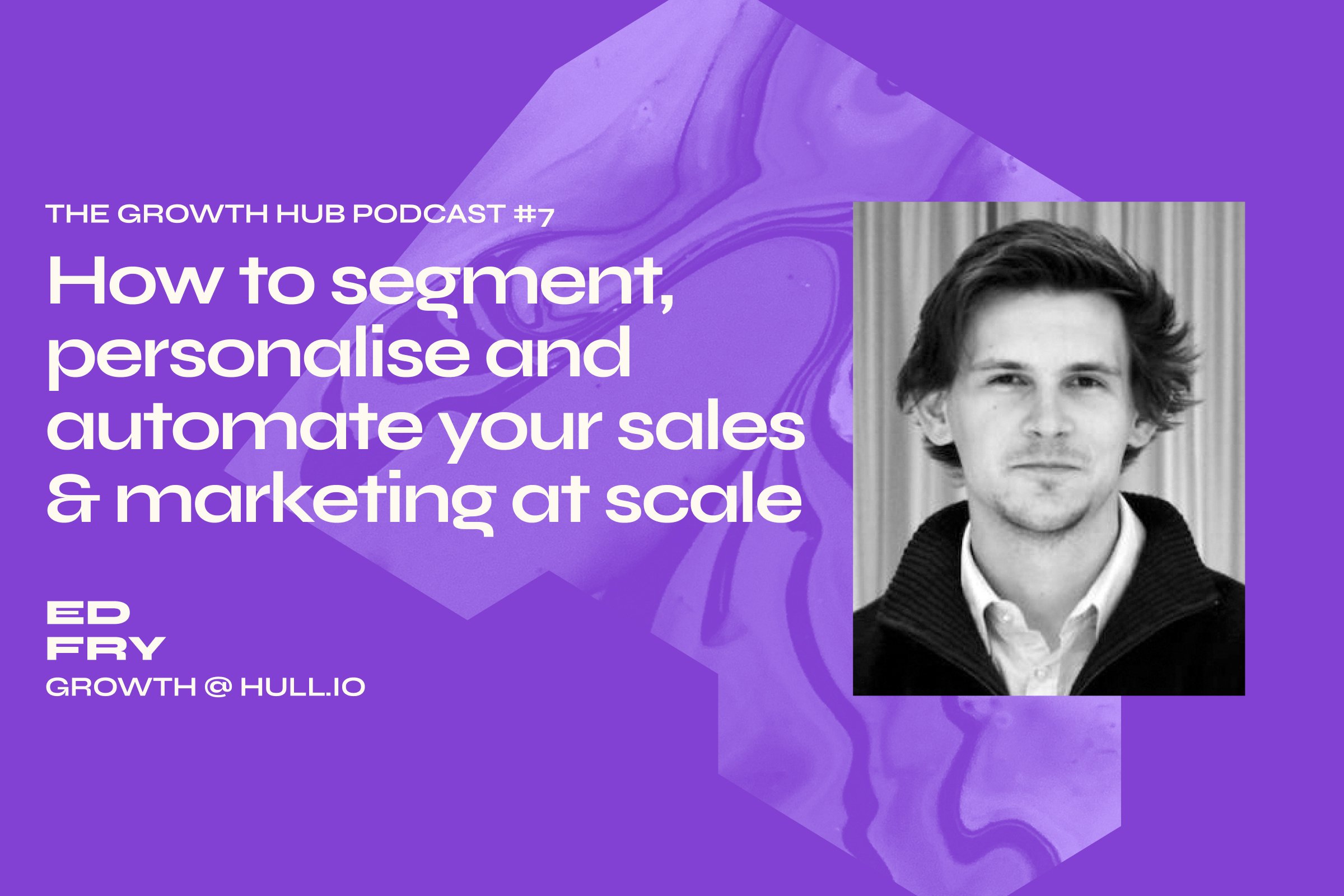 How to segment, personalise and automate your sales and marketing at scale with Ed Fry, Growth at Hull.io