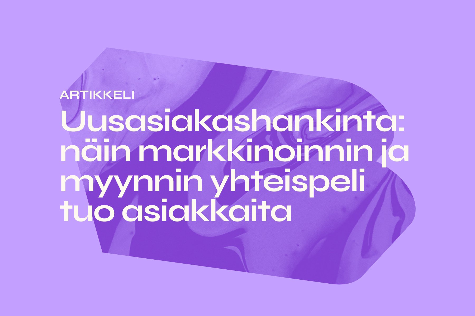 Uusasiakashankinta: näin markkinoinnin ja myynnin yhteispeli tuo asiakkaita