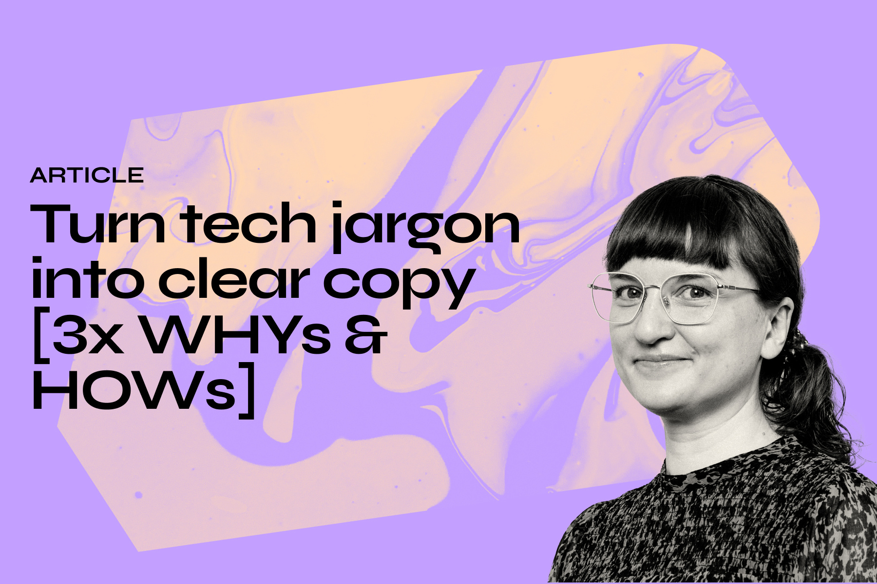 Turn tech jargon into clear copy [3x WHYs & HOWs]